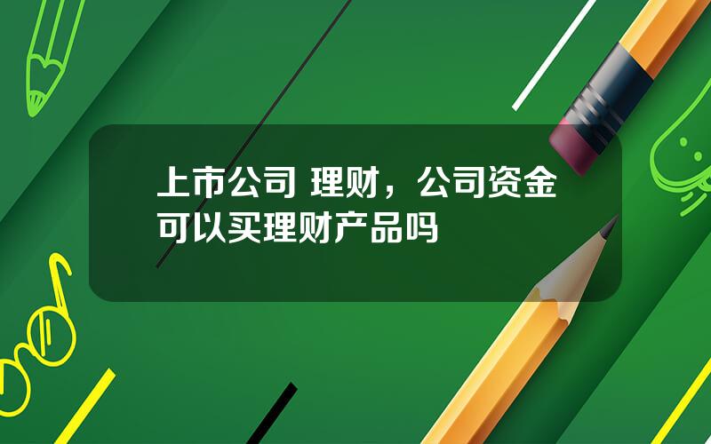 上市公司 理财，公司资金可以买理财产品吗